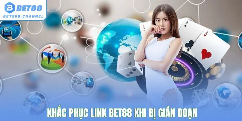 Cách khắc phục tình trạng gián đoạn khi vào link Bet88