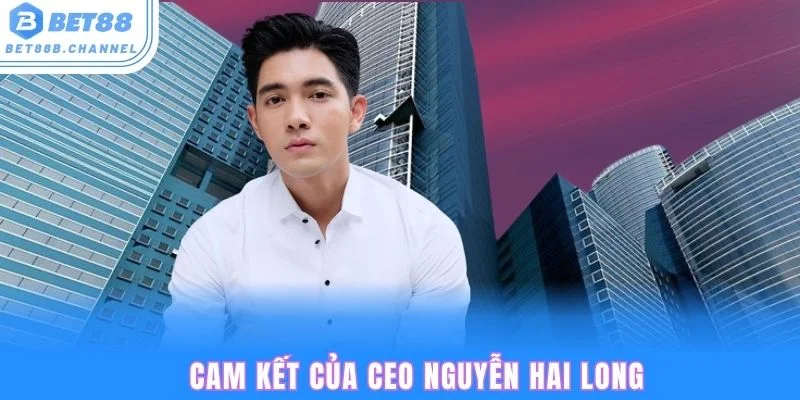 CEO Nguyễn Hai Long cùng cam kết dài lâu của Bet88