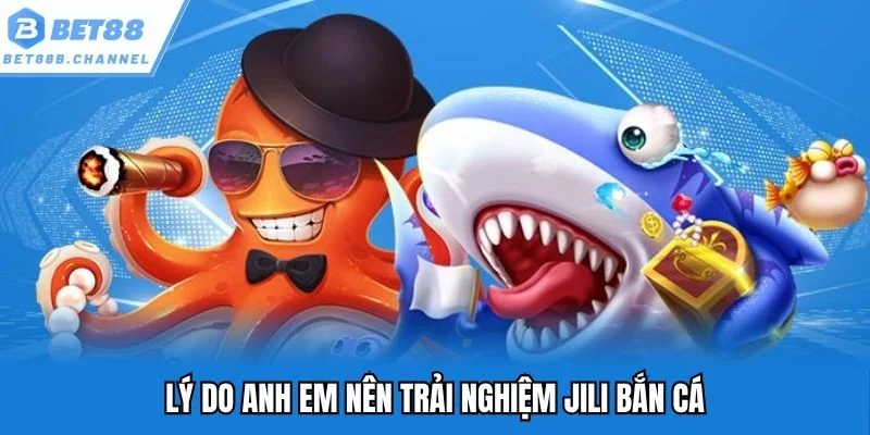 Lý do quý khách hàng nên trải nghiệm JILI bắn cá