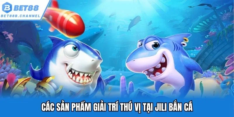 Các sản phẩm giải trí thú vị tại JILI bắn cá
